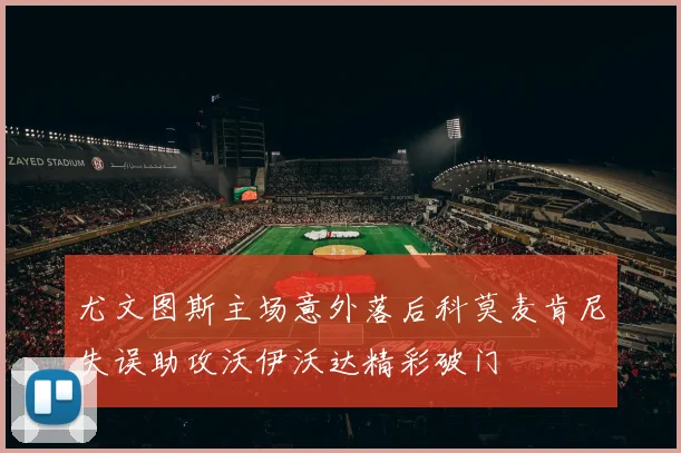 尤文图斯主场意外落后科莫麦肯尼失误助攻沃伊沃达精彩破门