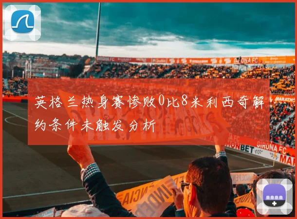 英格兰热身赛惨败0比8米利西奇解约条件未触发分析