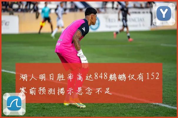 湖人明日胜率高达848鹈鹕仅有152赛前预测揭示悬念不足