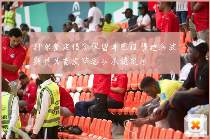 科尔坚定信念保留库巴追穆迪和波斯特为首发阵容以求稳定性