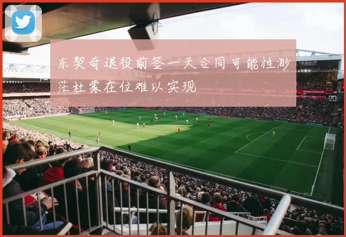 东契奇退役前签一天合同可能性渺茫杜蒙在位难以实现