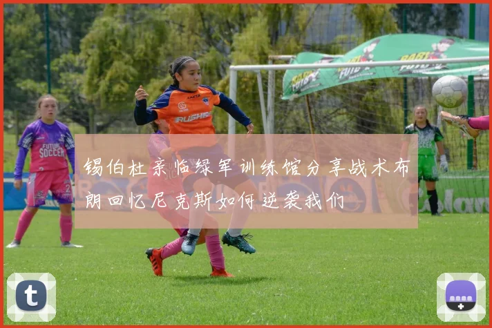 锡伯杜亲临绿军训练馆分享战术布朗回忆尼克斯如何逆袭我们