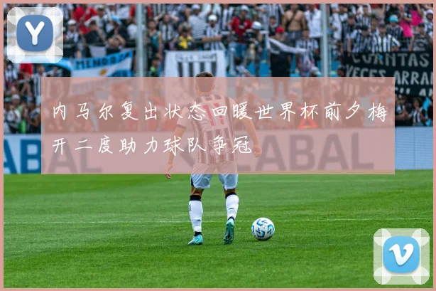 内马尔复出状态回暖世界杯前夕梅开二度助力球队争冠