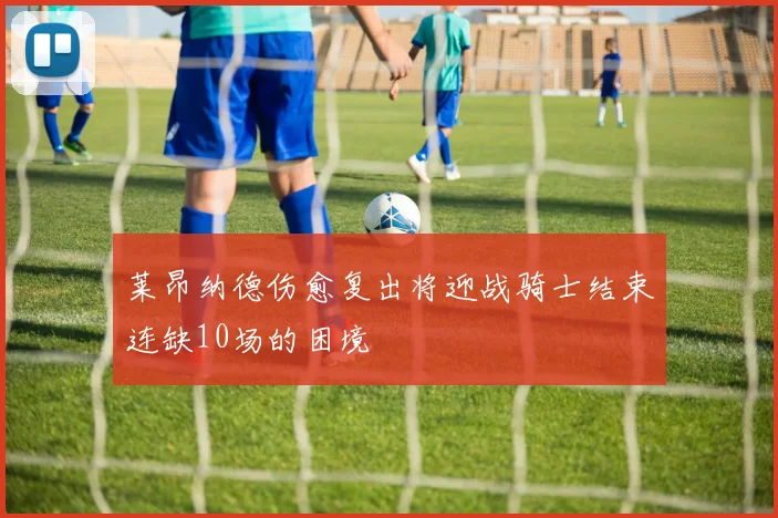 莱昂纳德伤愈复出将迎战骑士结束连缺10场的困境