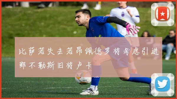 比萨若失去若昂佩德罗将考虑引进那不勒斯旧将卢卡