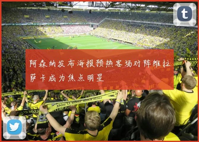 阿森纳发布海报预热客场对阵维拉萨卡成为焦点明星