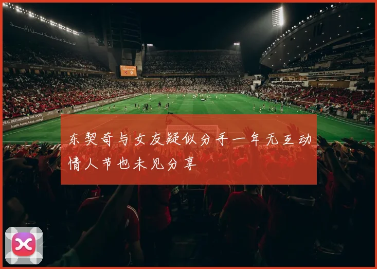 东契奇与女友疑似分手一年无互动情人节也未见分享