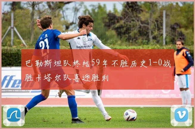 巴勒斯坦队终结59年不胜历史1-0战胜卡塔尔队喜迎胜利