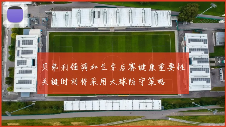 贝弗利强调加兰季后赛健康重要性关键时刻将采用大球防守策略
