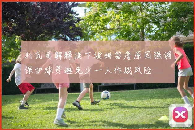 科瓦奇解释换下埃姆雷詹原因强调保护球员避免少一人作战风险