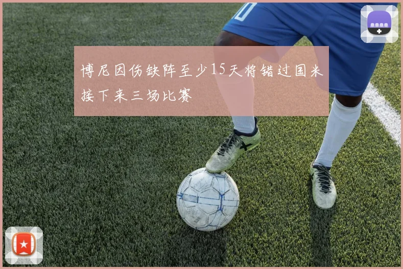 博尼因伤缺阵至少15天将错过国米接下来三场比赛